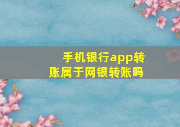 手机银行app转账属于网银转账吗