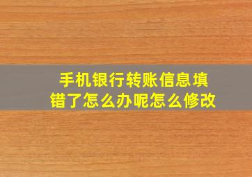 手机银行转账信息填错了怎么办呢怎么修改