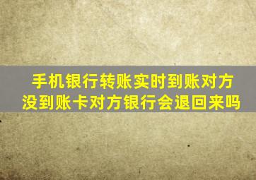 手机银行转账实时到账对方没到账卡对方银行会退回来吗