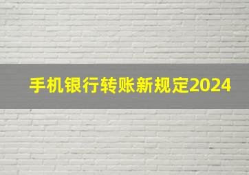 手机银行转账新规定2024