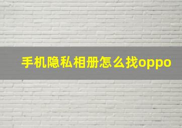 手机隐私相册怎么找oppo