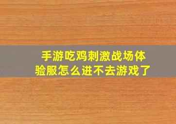 手游吃鸡刺激战场体验服怎么进不去游戏了