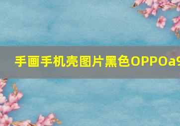 手画手机壳图片黑色OPPOa9x