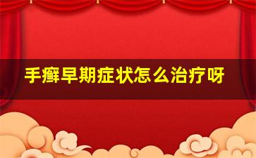 手癣早期症状怎么治疗呀