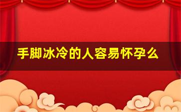 手脚冰冷的人容易怀孕么