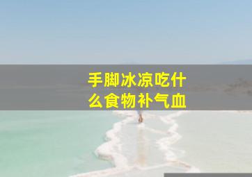 手脚冰凉吃什么食物补气血