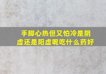 手脚心热但又怕冷是阴虚还是阳虚呢吃什么药好