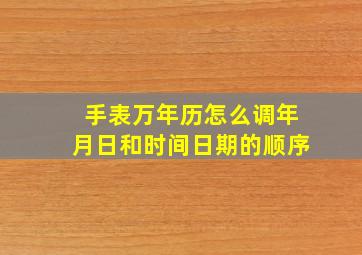 手表万年历怎么调年月日和时间日期的顺序