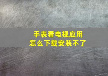 手表看电视应用怎么下载安装不了