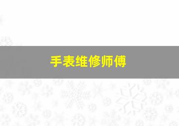 手表维修师傅