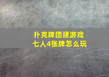 扑克牌团建游戏七人4张牌怎么玩