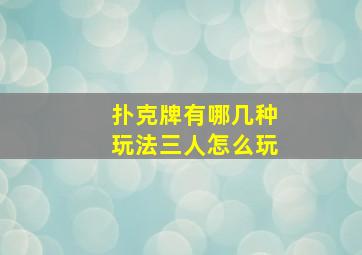 扑克牌有哪几种玩法三人怎么玩