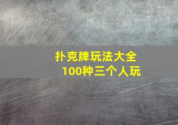 扑克牌玩法大全100种三个人玩