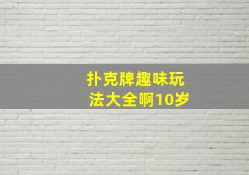 扑克牌趣味玩法大全啊10岁