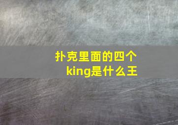 扑克里面的四个king是什么王