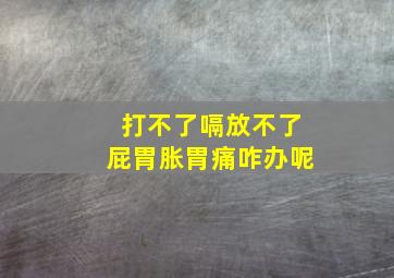 打不了嗝放不了屁胃胀胃痛咋办呢