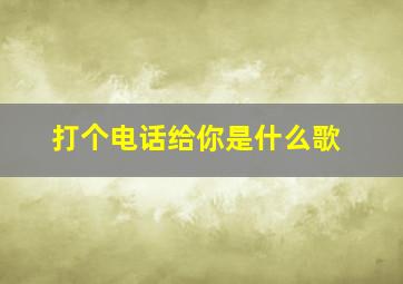 打个电话给你是什么歌