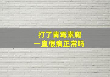 打了青霉素腿一直很痛正常吗