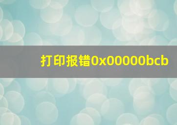 打印报错0x00000bcb