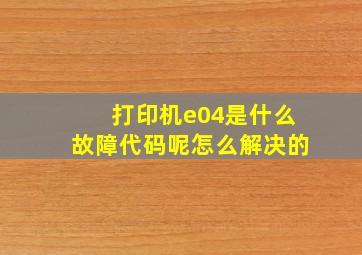 打印机e04是什么故障代码呢怎么解决的