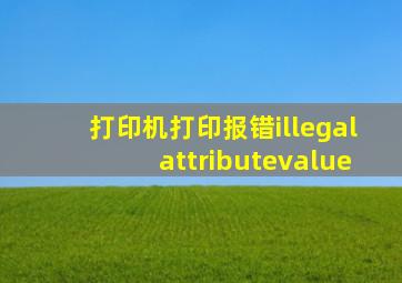 打印机打印报错illegalattributevalue