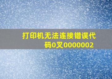 打印机无法连接错误代码0叉0000002