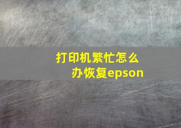 打印机繁忙怎么办恢复epson