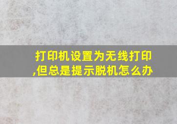 打印机设置为无线打印,但总是提示脱机怎么办