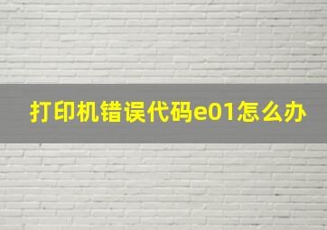 打印机错误代码e01怎么办