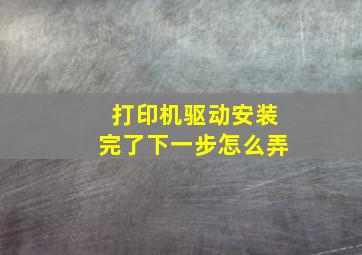 打印机驱动安装完了下一步怎么弄