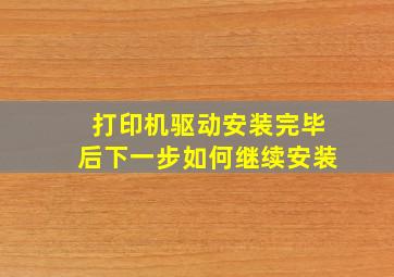 打印机驱动安装完毕后下一步如何继续安装