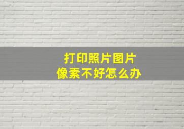 打印照片图片像素不好怎么办