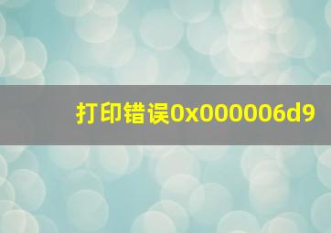 打印错误0x000006d9