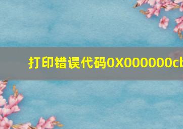 打印错误代码0X000000cb