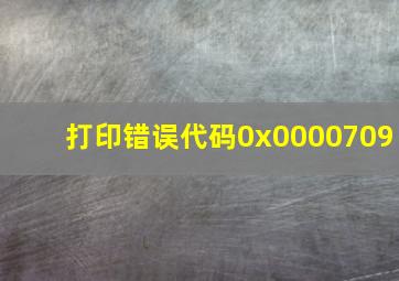 打印错误代码0x0000709