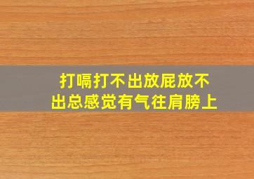 打嗝打不出放屁放不出总感觉有气往肩膀上