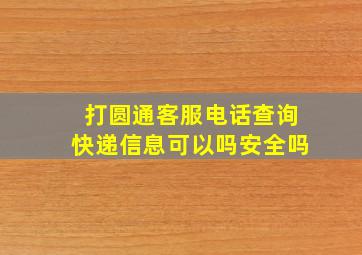 打圆通客服电话查询快递信息可以吗安全吗