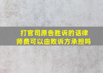 打官司原告胜诉的话律师费可以由败诉方承担吗