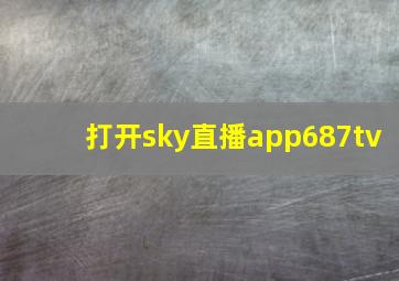 打开sky直播app687tv