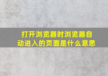 打开浏览器时浏览器自动进入的页面是什么意思