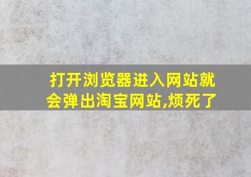 打开浏览器进入网站就会弹出淘宝网站,烦死了