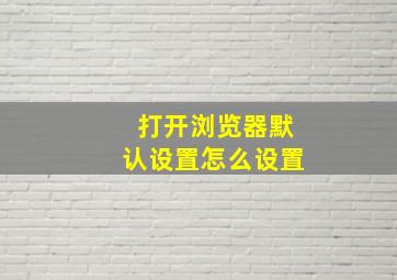 打开浏览器默认设置怎么设置