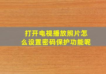 打开电视播放照片怎么设置密码保护功能呢