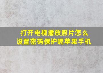 打开电视播放照片怎么设置密码保护呢苹果手机