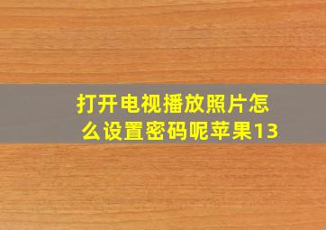 打开电视播放照片怎么设置密码呢苹果13