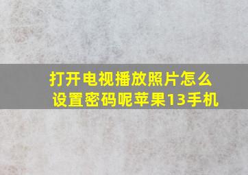 打开电视播放照片怎么设置密码呢苹果13手机