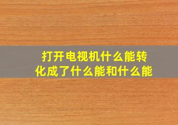 打开电视机什么能转化成了什么能和什么能