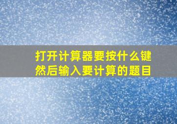 打开计算器要按什么键然后输入要计算的题目