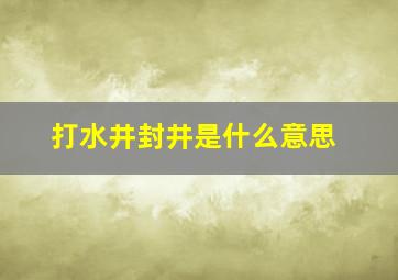 打水井封井是什么意思