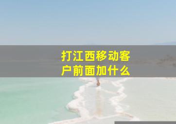 打江西移动客户前面加什么